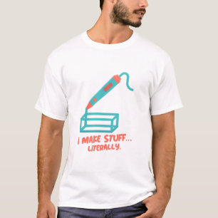 I Make Stuff… Literally. 3D Printer Funny T-Shirt