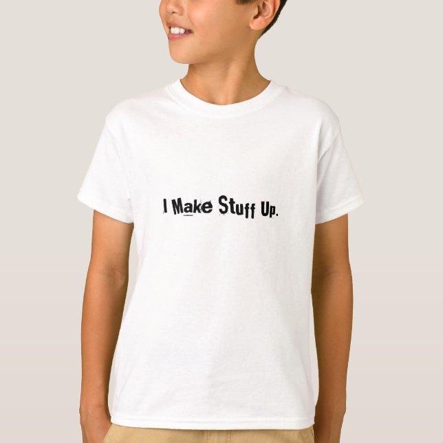 I Make Stuff Up. T-Shirt (Front)