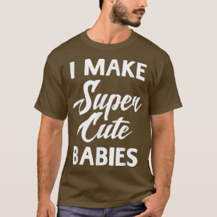 I Make Super Cute Babies Funny Sayings Unise T-Shirt