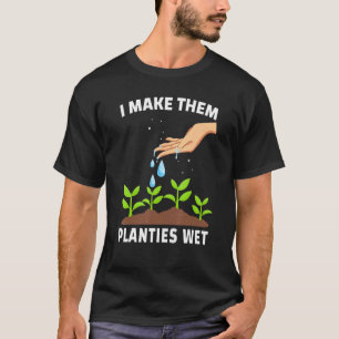 I Make Them Planties Wet Adult Gardening Jokes T-Shirt