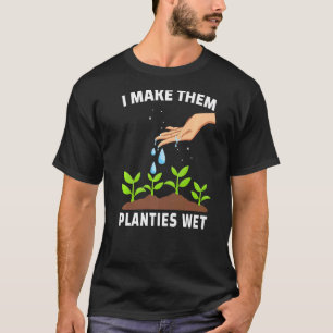 I Make Them Planties Wet Adult Gardening Jokes T-Shirt