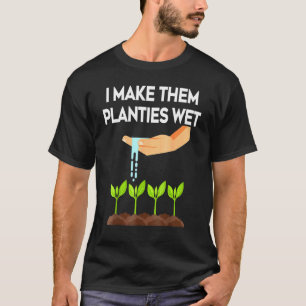 I Make Them Planties Wet Garden I Wet My Plants T-Shirt