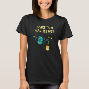 I Make Them Planties Wet  Gardening Plants Sarcast T-Shirt
