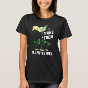 I Make Them Planties Wet Gardening Pun Plant Water T-Shirt