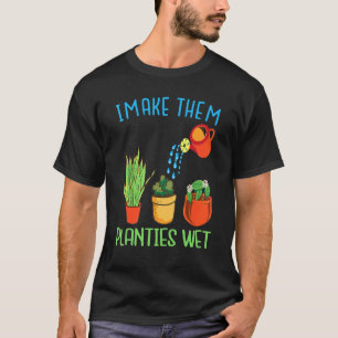 I Make Them Planties Wet quote Plants Gardening T-Shirt