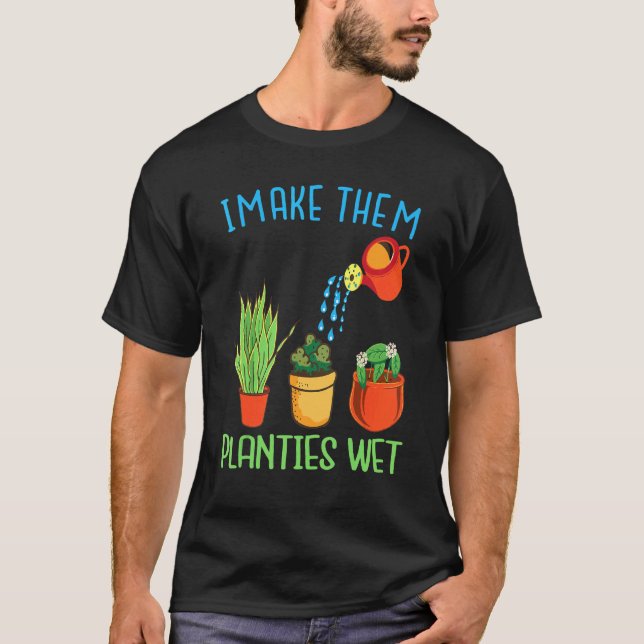 I Make Them Planties Wet quote Plants Gardening T-Shirt (Front)