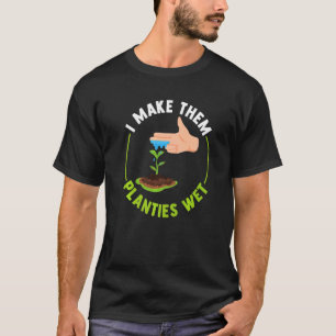   I Make Them Planties Wet   T-Shirt