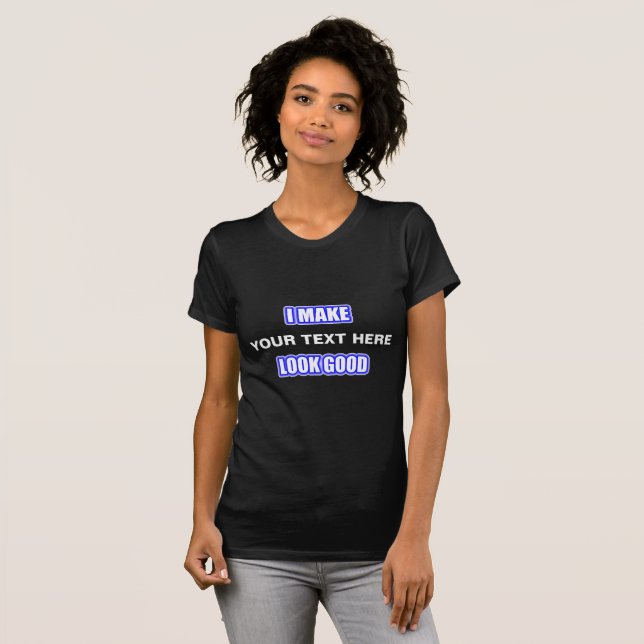 I Make  (Your Text Here) Look Good T-Shirt (Front Full)
