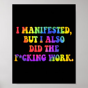 I Manifested, But I-also Did The Fcking Work Funny Poster