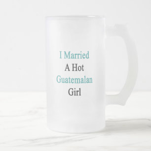 I Married A Hot Guatemalan Girl Frosted Glass Beer Mug