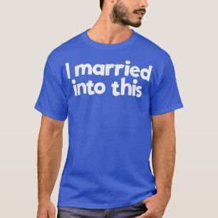 I Married In To This Family Wedding InLaw Married T-Shirt