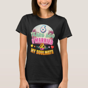 I Married My Soulmate 6 Years Ago 6th Wedding Anni T-Shirt