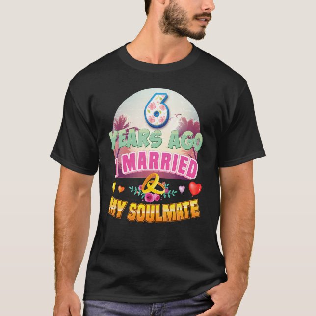 I Married My Soulmate 6 Years Ago 6th Wedding Anni T-Shirt (Front)