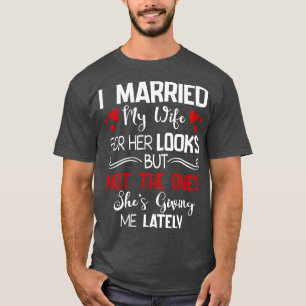 I Married My Wife For Her Looks Not The Ones Shes T-Shirt