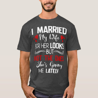 I Married My Wife For Her Looks Not The Ones Shes T-Shirt