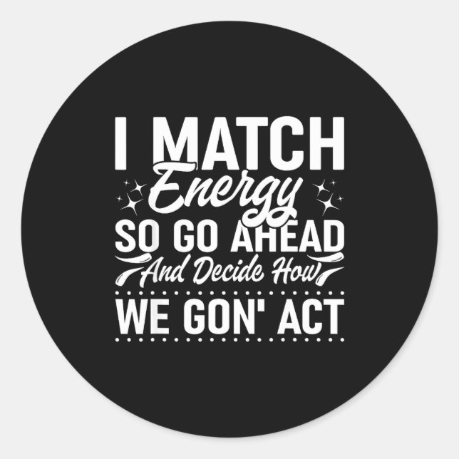 I Match Energy So Go Ahead And Decide How We Gon'  Classic Round Sticker (Front)