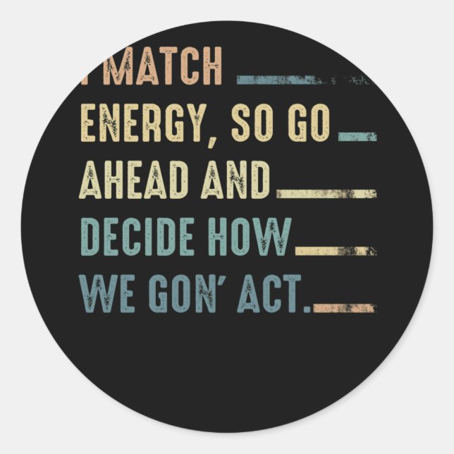 I Match Energy So Go Ahead And Decide How We Gon' Classic Round Sticker (Front)