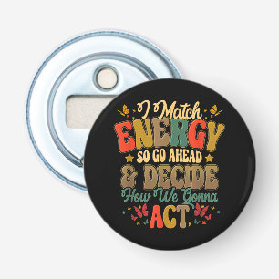 I Match Energy So Go Ahead And Decide How We Gonna Bottle Opener