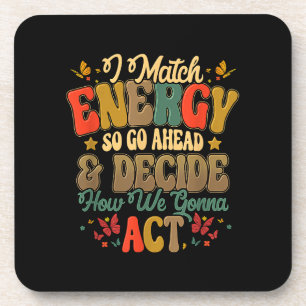 I Match Energy So Go Ahead And Decide How We Gonna Coaster