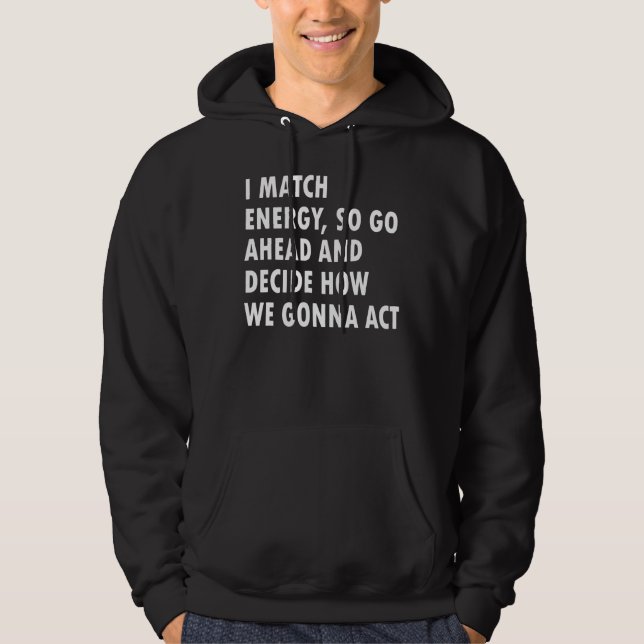 I Match Energy So Go Ahead And Decide How We Gonna Hoodie (Front)