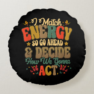 I Match Energy So Go Ahead And Decide How We Gonna Round Cushion