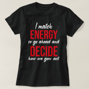 I Match Energy So Go Ahead Funny T-Shirt
