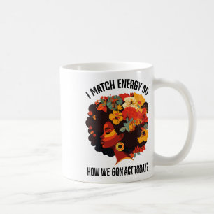 I Match Energy So How We Gon' Act Today Black Girl Coffee Mug