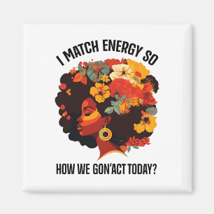 I Match Energy So How We Gon' Act Today Black Girl Magnet