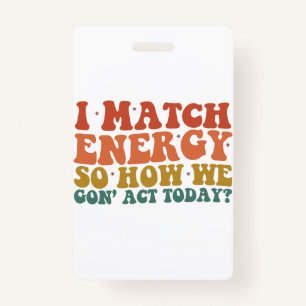 I Match Energy So How We Gon' Act Today Sarcastic ID Badge