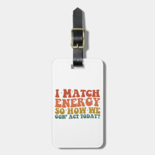 I Match Energy So How We Gon' Act Today Sarcastic Luggage Tag