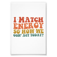 I Match Energy So How We Gon' Act Today Sarcastic