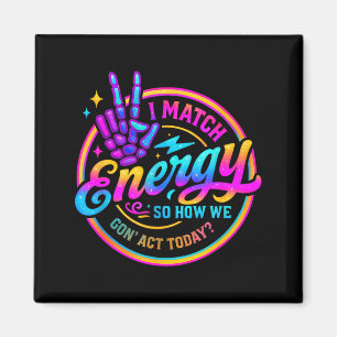 I Match Energy So How We Gonna Act Today  Magnet