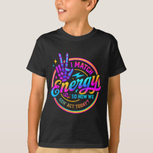 I Match Energy So How We Gonna Act Today  T-Shirt