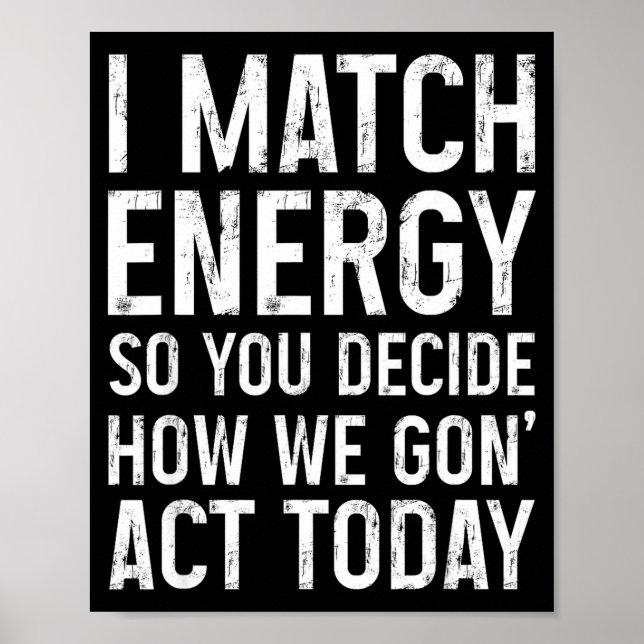 I Match Energy So You Decide How We Gon Act Today  Poster (Front)