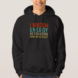 I Match Energy So You Decide How We Gonna Act Ret Hoodie