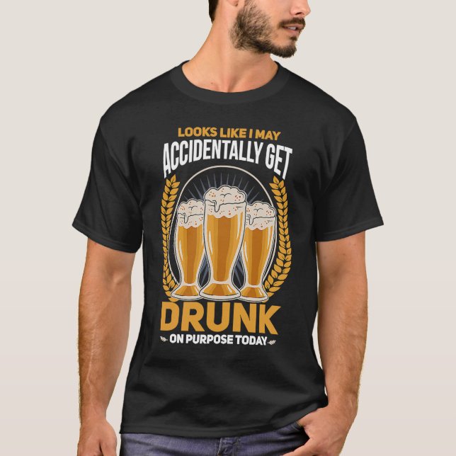 I may accidentally get drunk on purpose today beer T-Shirt (Front)