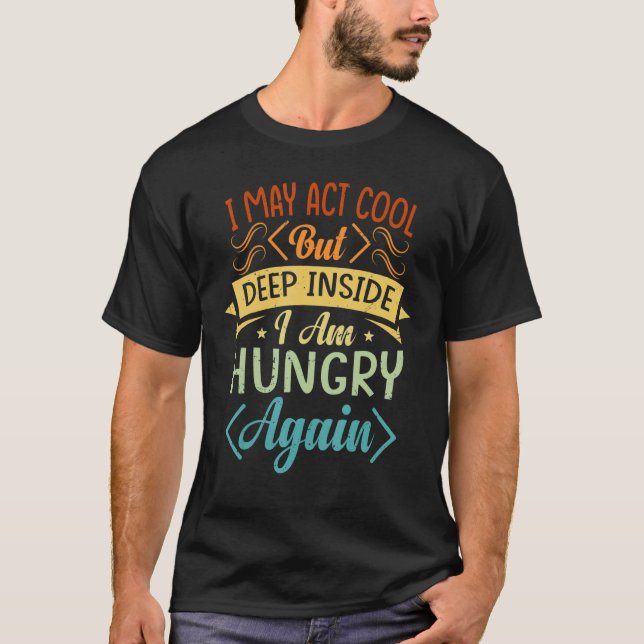 I May Act Cool But Deep Inside I Am Hungry Again - T-Shirt (Front)