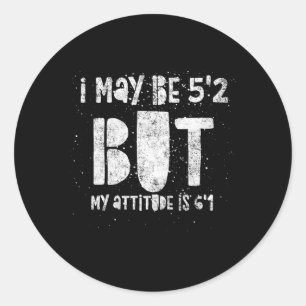 I May Be 5'2 But My Attitude Is 6'1 Short Person Classic Round Sticker