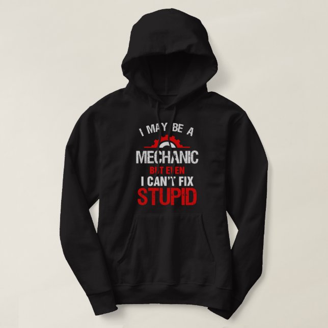 I May Be A Mechanic But Cant Fix Stupid Hoodie (Design Front)