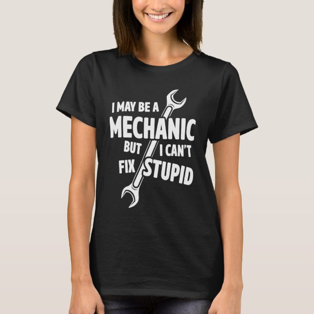 I May Be A Mechanic But I Can't Fix Stupid Car Rep T-Shirt (Front)