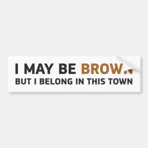 I MAY BE BROWN BUT I BELONG IN THIS TOWN BUMPER STICKER