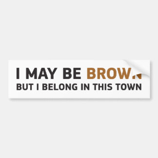 I MAY BE BROWN BUT I BELONG IN THIS TOWN BUMPER STICKER