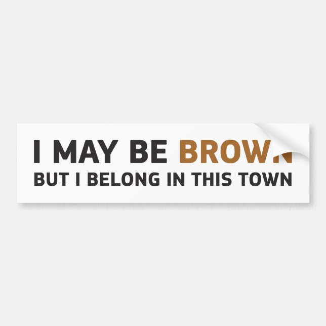 I MAY BE BROWN BUT I BELONG IN THIS TOWN BUMPER STICKER (Front)