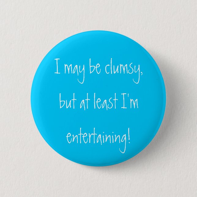 I may be clumsy,but at least I'm entertaining! 6 Cm Round Badge (Front)