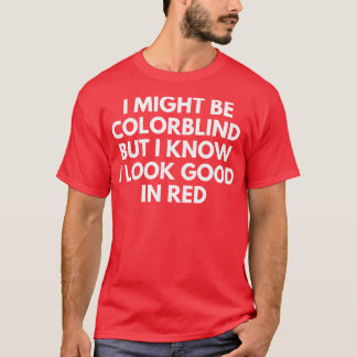 I May Be Colour Blind But I Know I Look Great In R T-Shirt