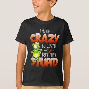 I May Be Crazy But Crazy Is Better Than Stupid Fun T-Shirt