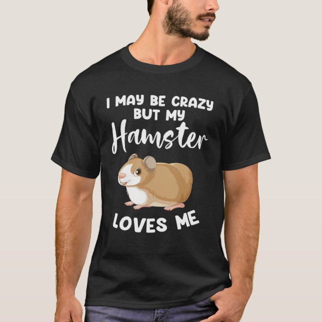 I may be crazy but my hamster loves me hamsters T-Shirt (Front)
