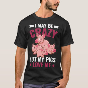 I May Be Crazy But My Pigs Love Me Farm Piglet T-Shirt