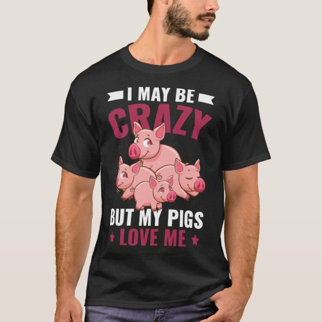 I May Be Crazy But My Pigs Love Me Farm Piglet T-Shirt (Front)