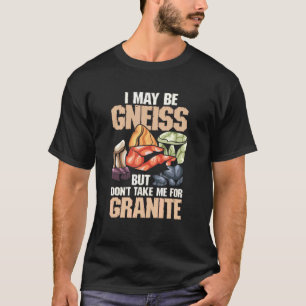 I May Be Gneiss But Dont Take Me For Granite Geolo T-Shirt
